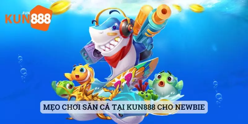 bắn cá kun888 Mẹo chơi săn cá tại Kun888 cho newbie